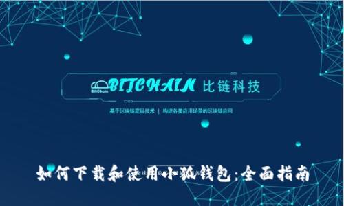 如何下载和使用小狐钱包:全面指南