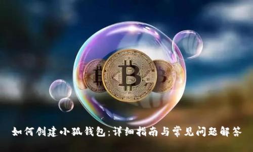 如何创建小狐钱包:详细指南与常见问题解答