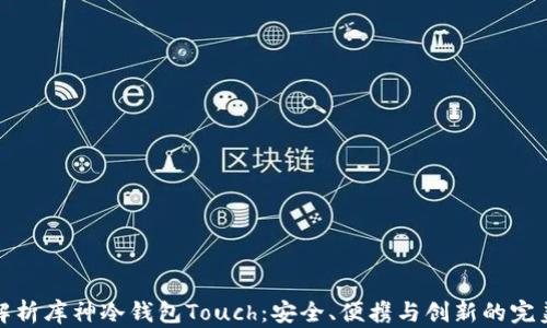 详细解析库神冷钱包Touch:安全、便携与创新的完美结合