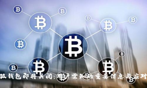 : 小狐钱包即将关闭:用户需知的重要信息与应对措施