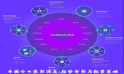 币圈今日最新消息:趋势分析与投资策略