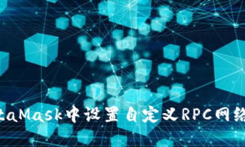 如何在MetaMask中设置自定义RPC网络:详细指南
