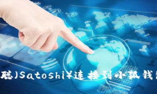 如何将中本聪(Satoshi)连接到小狐钱包:详细指南