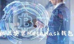 如何在手机上安装MetaMask钱包:全面指南