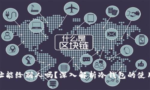 冷钱包地址能给别人吗？深入解析冷钱包的使用与安全性