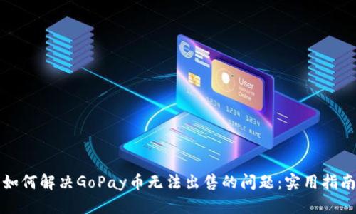 如何解决GoPay币无法出售的问题：实用指南