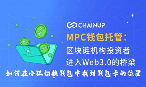 如何在小狐切换钱包中找到钱包卡的位置