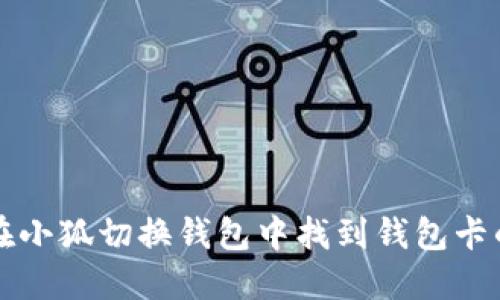 如何在小狐切换钱包中找到钱包卡的位置
