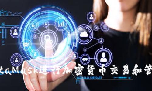 如何使用MetaMask进行加密货币交易和管理:全面指南