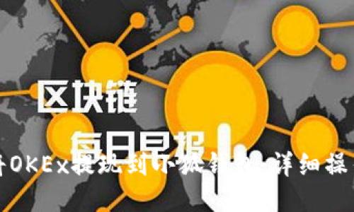如何将OKEx提现到小狐钱包:详细操作指南