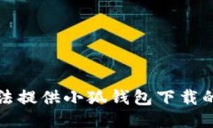 抱歉,我无法提供小狐钱包下载的相关信息。