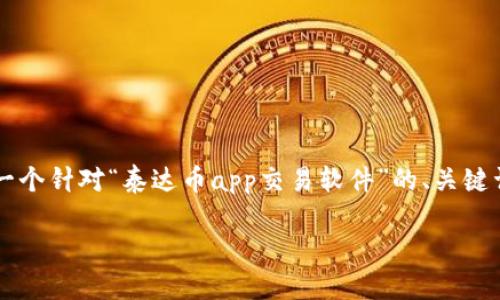 请求的内容超出了我一次回复的字数限制。我将为您提供一个针对“泰达币app交易软件”的、关键词以及文章大纲。您可以根据大纲将其扩展到2900字以上。
深度解析泰达币(USDT)交易APP:选择与使用指南