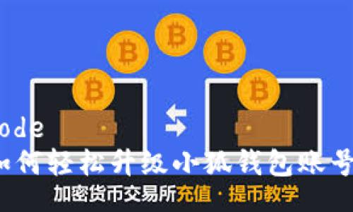 code
如何轻松升级小狐钱包账号?