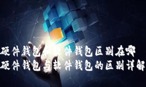硬件钱包和软件钱包区别在哪
硬件钱包与软件钱包的区别详解