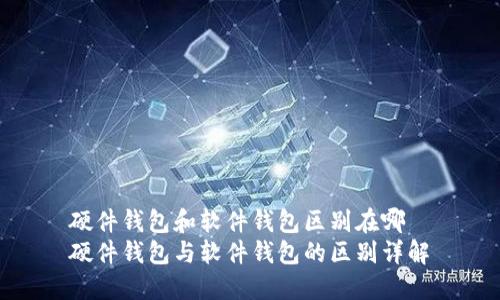 硬件钱包和软件钱包区别在哪
硬件钱包与软件钱包的区别详解