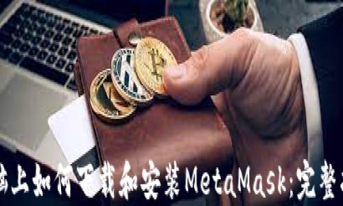 电脑上如何下载和安装MetaMask:完整指南