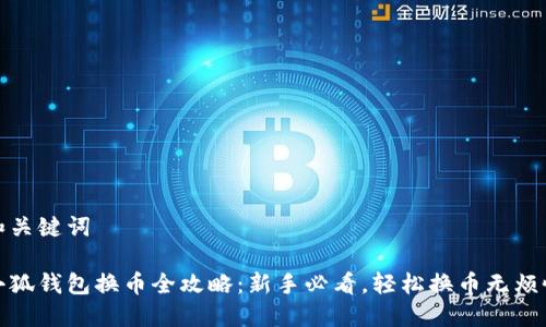 和关键词
小狐钱包换币全攻略:新手必看,轻松换币无烦恼