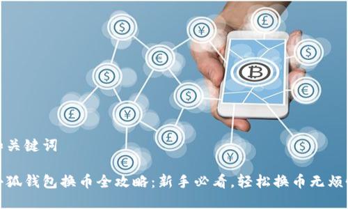 和关键词
小狐钱包换币全攻略:新手必看,轻松换币无烦恼