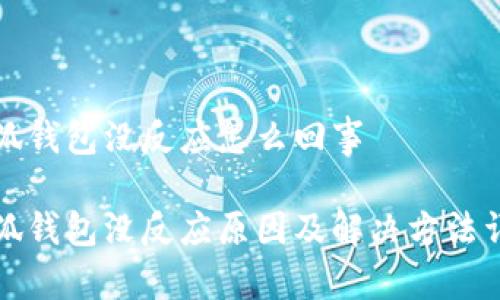 小狐钱包没反应怎么回事
小狐钱包没反应原因及解决方法详解