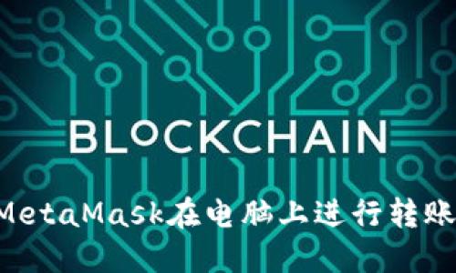 如何使用MetaMask在电脑上进行转账:详细指南