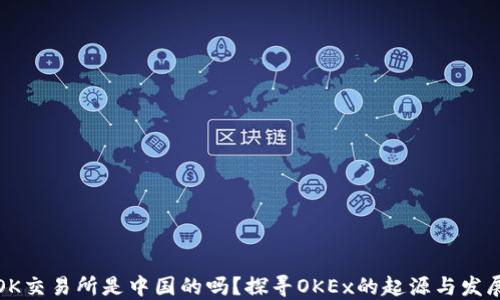 
OK交易所是中国的吗？探寻OKEx的起源与发展