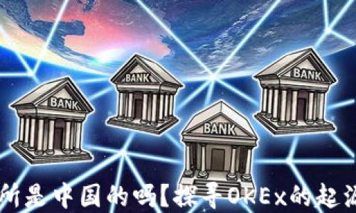 
OK交易所是中国的吗？探寻OKEx的起源与发展