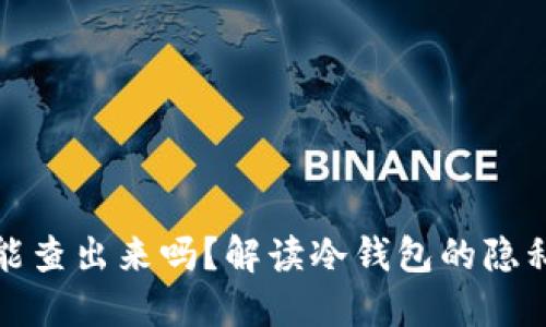 冷钱包的钱能查出来吗？解读冷钱包的隐私与追踪问题
