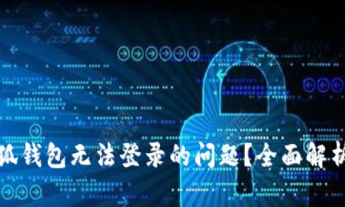 如何解决小狐钱包无法登录的问题?全面解析及解决方案