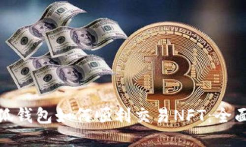 : 小狐钱包如何顺利交易NFT:全面指南