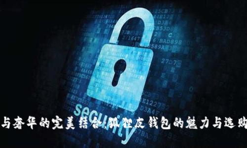 时尚与奢华的完美结合:狐狸皮钱包的魅力与选购指南