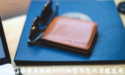 
全面解析MetaMask安卓手机版APP：加密钱包的便捷使用体验与安全性