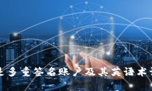 什么是多重签名账户及其英语术语解析