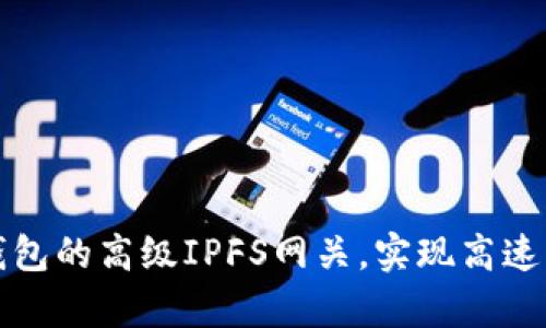 如何设置小狐钱包的高级IPFS网关，实现高速文件存储与访问