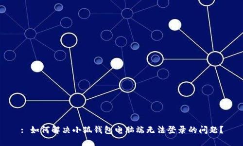 : 如何解决小狐钱包电脑端无法登录的问题？