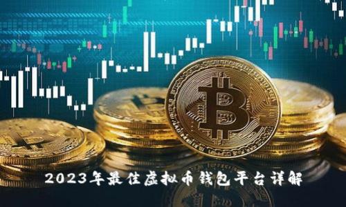 2023年最佳虚拟币钱包平台详解