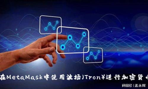 如何在MetaMask中使用波场(Tron)进行加密货币交易