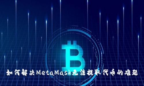 如何解决MetaMask无法提取代币的难题