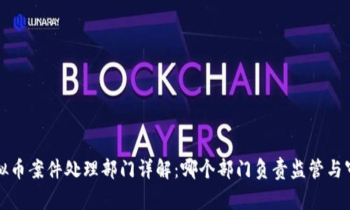 虚拟币案件处理部门详解:哪个部门负责监管与审查?