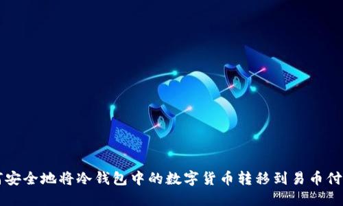如何安全地将冷钱包中的数字货币转移到易币付平台