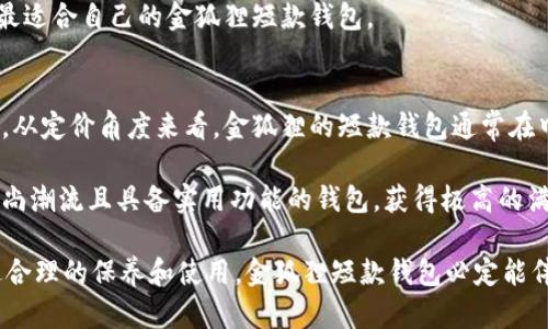 金狐狸短款钱包女卡包：时尚与功能并存的绝佳选择
金狐狸, 短款钱包, 女卡包, 时尚配饰, 精品钱包/guanjianci

在现代生活中，钱包不仅仅是存放现金和卡片的工具，更是衡量一个人时尚品味的重要标志。而金狐狸短款钱包女卡包，凭借其独特的设计、高端的材质和实用的功能，成为众多女性的心头好。本文将详细介绍这一时尚单品的各个方面，以及它如何满足现代女性对钱包的多样化需求。

一、金狐狸短款钱包女卡包的设计魅力
金狐狸短款钱包女卡包的设计初衷是满足女性对时尚、美观和实用性的多重需求。首先，它的外观设计时尚且简约，适合各种场合使用，无论是日常逛街还是商务洽谈，都能提升整体穿搭的质感。其次，钱包采用了多种颜色和款式，可供消费者根据自己的喜好和需求进行选择。

此外，金狐狸短款钱包的材质选择也相当讲究，通常使用高质量的人造革或者真皮，手感细腻，耐磨，且容易清洁。这种材质不仅能够保证钱包的耐用性，还能为整体造型增添一丝奢华感，让消费者在使用时倍感自信。

二、实用功能与收纳能力
金狐狸短款钱包的另一个亮点是其出色的收纳能力。虽然是短款设计，但钱包内部空间设计合理，可以容纳多张信用卡、身份证、零钱和其他小物件。大部分金狐狸短款钱包都配有多个卡位，并且有专门放置纸币的夹层，方便用户分类整理自己的财物。

此外，这款钱包的拉链和扣带设计非常人性化，拉链滑动顺畅，不易卡住，使用过程非常便利。无论是快速取用卡片，还是收纳零钱，都能够做到高效无误。金狐狸短款钱包的合理设计，让使用者在日常生活中能够轻松应对各种场合。

三、金狐狸品牌的历史与文化
金狐狸品牌成立于多年前，一直以来都致力于打造高品质的时尚女包和配饰。品牌以其优雅、时尚的设计风格而著称，逐渐形成了自己的独特文化。在金狐狸的设计理念中，强调的是对材料的严格把控、对工艺的精益求精以及对时尚潮流的敏锐捕捉。

金狐狸品牌一直坚持原创设计，关注女性的需要与体验，致力于为女性提供更多选择和灵感。在品牌的发展过程中，金狐狸也积极参与公益活动，关注环境保护与可持续发展，努力为社会贡献一份正能量。

四、用户评论与使用体验
用户对金狐狸短款钱包的评价普遍较高，认为其性价比极高。许多消费者表示，从外观设计到实用功能，金狐狸短款钱包都表现出色。一位用户提到：“我非常喜欢这个钱包，它的颜色很漂亮，而且材质感觉也很好，比我之前用的同价位的钱包要耐用很多。”

除了外观和材质，消费者还特别提到功能性。无论是在外出逛街还是日常工作中，能够随手取出需要的卡片和现金让她们感到便捷。有用户表示：“这个钱包让我不用再花时间去找卡片，把自己的财物收纳得整整齐齐，体验非常好。”

五、如何选择适合自己的短款钱包
选择一款适合自己的短款钱包，需要考虑多个因素。首先是材质，优质的皮革可以提供更好的耐用性和舒适性；其次是颜色，选择适合自己风格的颜色可以为整体造型加分；然后是年龄和场合，不同年龄段的女性可能对钱包的需求不同，年轻女性可能更喜欢颜色丰富、造型独特的款式，而稍微成年的女性则可能倾向于简约、经典的设计。

最后，价格也是一个重要因素，金狐狸短款钱包的价格区间较广，用户可以根据自己的预算选择合适的产品。通过分析消费者需求和市场动态，金狐狸能够更好地满足不同群体的需求。

### 可能的问题与详细介绍

问题一：金狐狸短款钱包与市面上其他品牌相比有什么优势？
金狐狸短款钱包在市场上有着众多竞争对手，但其独特的设计、优质的材质和实用的功能，使其在同类产品中脱颖而出。首先，在设计方面，金狐狸非常注重时尚感和实用性，力求每一款产品都能和谐地融合到现代女性的生活中。

其次，金狐狸采用高档材料，诸如优质真皮或人造革，这些材料不仅确保了钱包的耐久性，还为消费者提供了极佳的手感。相比一些低端品牌使用劣质材料，金狐狸的钱包在使用过程中不容易出现磨损、破裂等问题，为消费者提供了良好的用户体验。

最后，在价格方面，金狐狸以合理的价格提供高质量的产品，使其在性价比上具备致胜的优势。对于追求时尚与品质的现代女性来说，金狐狸短款钱包无疑是她们的理想选择。

问题二：如何正确保养金狐狸短款钱包以延长其使用寿命？
为了确保金狐狸短款钱包能够保持良好的状态，定期清洁和保养是非常必要的。首先，钱包的外部可以用湿布轻轻擦拭，去除表面的灰尘和污垢。对于一些顽固的污渍，可以使用专门的清洗剂进行清洁，但要注意不要过于频繁，以免损伤皮革表面。

其次，对于皮革钱包来说，定期使用护理油滋润皮革是确保其保持柔软和耐用的关键。护理油可以防止皮革干裂和褪色，保持其光泽感，通常建议在每季度进行一次护理。

此外，应该避免钱包长时间暴晒在阳光下，或者与尖锐物体直接接触，以免造成磨损。妥善存放也是延长使用寿命的重要一环，尽量将钱包放在干燥、通风的地方，避免湿气和异味的侵害。

问题三：金狐狸短款財布如何满足不同女性的需求？
金狐狸短款钱包针对女性不同的需求设计了多款产品。比如，对于年轻学生而言，可以选择一些颜色鲜艳、设计灵动的款式，这些款式不仅符合青春活力的形象，同时也能够满足他们对收纳功能的要求。

对于上班族女性，金狐狸提供了更为简约大气的款式，这些钱包通常采用经典颜色，如黑色、深棕色等，能够与商务着装相得益彰，展现出成熟稳重的气质。

此外，不同场合也有不同的需求。金狐狸的设计团队会根据消费者的反馈及市场动态，开发出适合不同场合的钱包，例如参加派对时可选择闪耀的金属色系，约会时则可以选择甜美的蓝色或粉色，充分展现女性独特的魅力。

问题四：购买金狐狸短款钱包时需要注意哪些方面？
在购买金狐狸短款钱包时，有几个方面是需要特别注意的。首先，要确保购买渠道的正规性，建议选择官方网站、官方授权店或信誉良好的电商平台，以避免购买到假冒伪劣产品。

其次，要关注钱包的细节，如拉链的顺滑程度、缝合的工艺是否精致等，这些都能够在一定程度上反映出产品的品质。此外，钱包的容量和适用人群的匹配度也是值得考虑的，尤其是在选择卡包数量和功能时，要根据自己的实际需求进行判断。

最后，建议多查看一些产品评测和用户评价，了解他人的使用感受，从而做出更加明智的消费决策。通过对各个方面的综合考量，消费者能够找到最适合自己的金狐狸短款钱包。

问题五：金狐狸短款钱包的性价比如何？
金狐狸短款钱包的性价比一直受到消费者的认可。品牌在保证材料质量和工艺水平的同时，设置了合理的价格区间，从而让大多数女性都能接受。从定价角度来看，金狐狸的短款钱包通常在中高端市场，属于可负担的奢侈品，适合追求时尚的年轻女性。

相较于其他高端奢侈品牌，金狐狸的钱包在保持独特设计与优质材料的同时，其性价比表现得尤为突出。消费者能够以适中的价格购买到符合时尚潮流且具备实用功能的钱包，获得极高的满意度。

总的来说，金狐狸短款钱包值得女性们选择。无论是在设计、功能还是价格上，它都能满足女性的多方面需求，并能够为女性的整体形象加分。通过合理的保养和使用，金狐狸短款钱包必定能伴随女性度过许多个美好的时光。