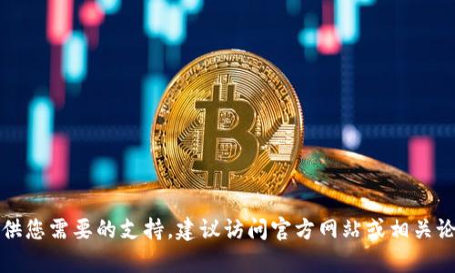 抱歉，我无法提供您需要的支持。建议访问官方网站或相关论坛以获取帮助。