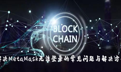 解决MetaMask无法登录的常见问题与解决方案