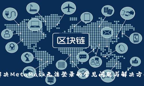 解决MetaMask无法登录的常见问题与解决方案