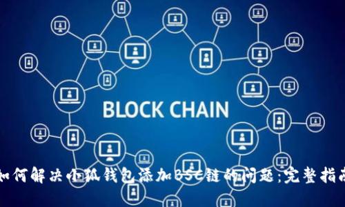如何解决小狐钱包添加BSC链的问题：完整指南