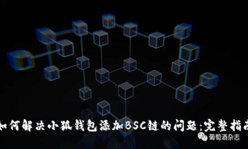 如何解决小狐钱包添加BSC链的问题：完整指南