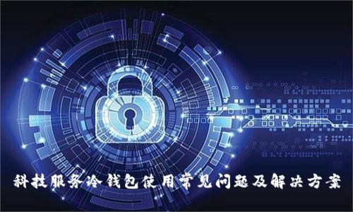 科技服务冷钱包使用常见问题及解决方案