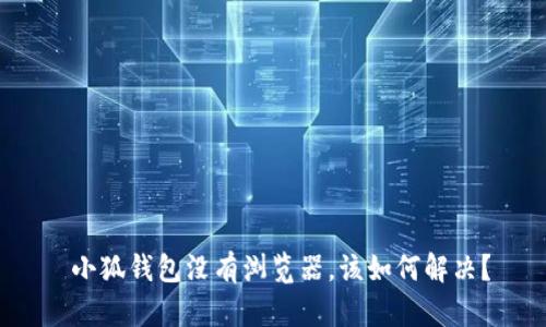  小狐钱包没有浏览器，该如何解决？
