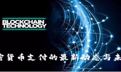 2023年加密货币支付的最新动态与未来趋势分析