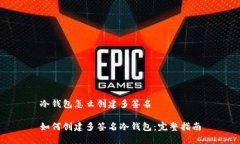 冷钱包怎么创建多签名如何创建多签名冷钱包: