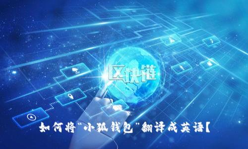 如何将“小狐钱包”翻译成英语?